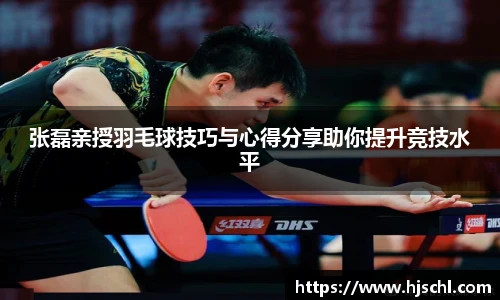 张磊亲授羽毛球技巧与心得分享助你提升竞技水平